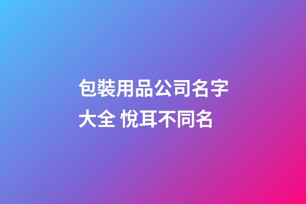 包裝用品公司名字大全 悅耳不同名-第1張-公司起名-玄機派